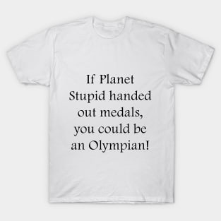 If Planet Stupid handed out medals, you could be an Olympian! T-Shirt